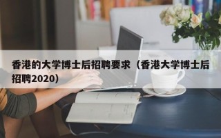 香港的大学博士后招聘要求（香港大学博士后招聘2020）