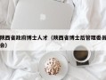 陕西省政府博士人才（陕西省博士后管理委员会）