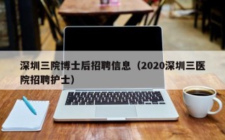 深圳三院博士后招聘信息（2020深圳三医院招聘护士）