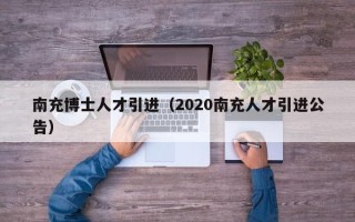 南充博士人才引进（2020南充人才引进公告）