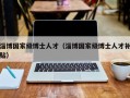 淄博国家级博士人才（淄博国家级博士人才补贴）