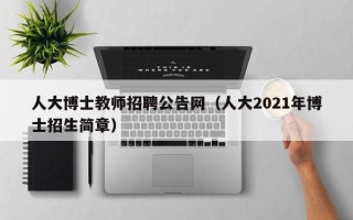 人大博士教师招聘公告网（人大2021年博士招生简章）