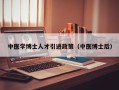 中医学博士人才引进政策（中医博士后）
