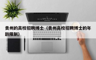 贵州的高校招聘博士（贵州高校招聘博士的年龄限制）