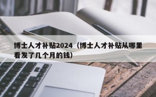 博士人才补贴2024（博士人才补贴从哪里看发了几个月的钱）