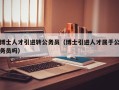 博士人才引进转公务员（博士引进人才属于公务员吗）