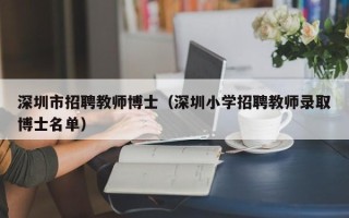 深圳市招聘教师博士（深圳小学招聘教师录取博士名单）