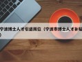 宁波博士人才引进岗位（宁波市博士人才补贴）