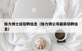 格力博士后招聘信息（格力博公司最新招聘信息）