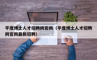 平度博士人才招聘网官网（平度博士人才招聘网官网最新招聘）