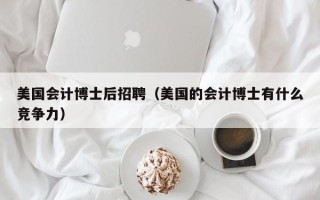 美国会计博士后招聘（美国的会计博士有什么竞争力）