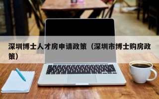 深圳博士人才房申请政策（深圳市博士购房政策）
