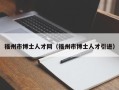 福州市博士人才网（福州市博士人才引进）