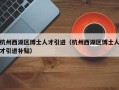 杭州西湖区博士人才引进（杭州西湖区博士人才引进补贴）