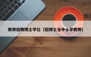 教师招聘博士学位（招博士当中小学教师）