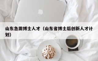 山东急需博士人才（山东省博士后创新人才计划）