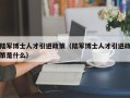 陆军博士人才引进政策（陆军博士人才引进政策是什么）