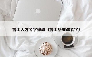 博士人才名字修改（博士毕业改名字）