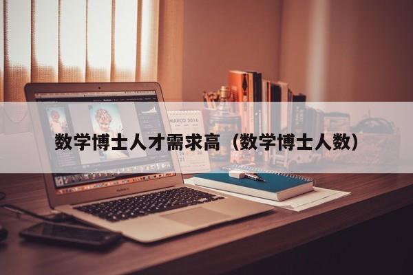 数学博士人才需求高（数学博士人数）-第1张图片-博士人才招聘网