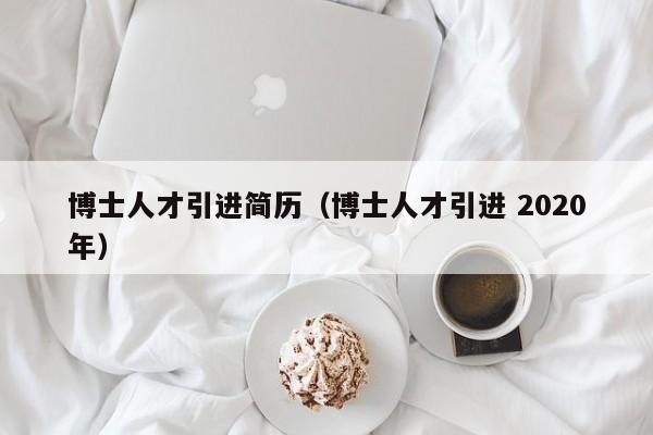 博士人才引进简历（博士人才引进 2020年）-第1张图片-博士人才招聘网