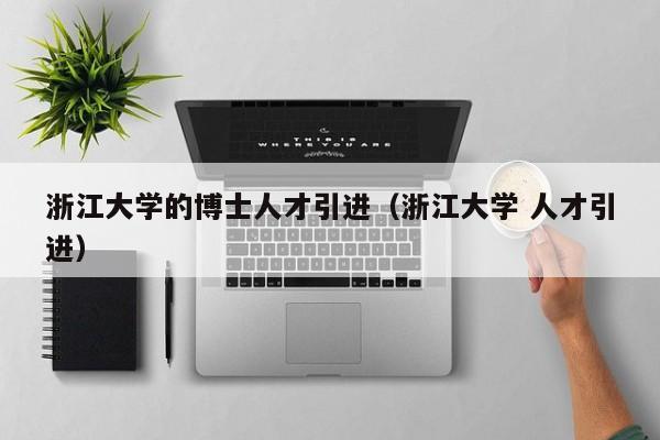浙江大学的博士人才引进（浙江大学 人才引进）-第1张图片-博士人才招聘网
