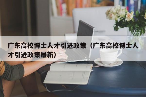 广东高校博士人才引进政策（广东高校博士人才引进政策最新）-第1张图片-博士人才招聘网
