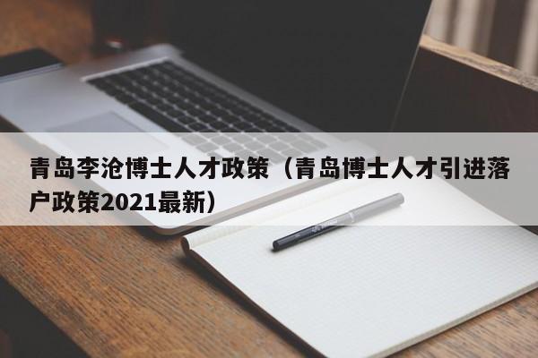 青岛李沧博士人才政策（青岛博士人才引进落户政策2021最新）-第1张图片-博士人才招聘网