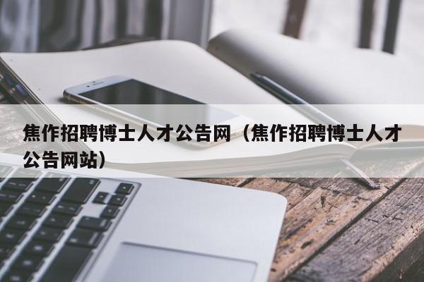 焦作招聘博士人才公告网（焦作招聘博士人才公告网站）-第1张图片-博士人才招聘网