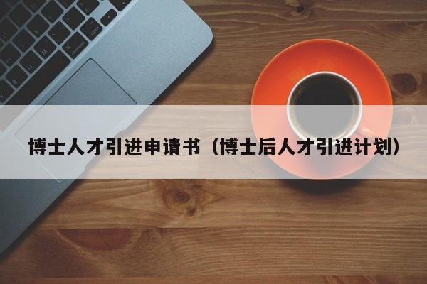 博士人才引进申请书（博士后人才引进计划）-第1张图片-博士人才招聘网