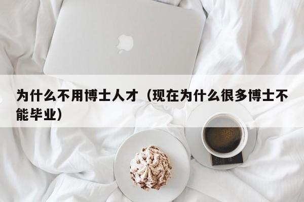 为什么不用博士人才（现在为什么很多博士不能毕业）-第1张图片-博士人才招聘网