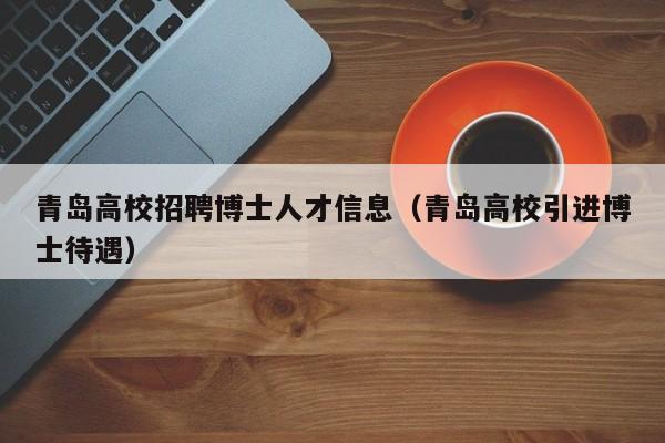 青岛高校招聘博士人才信息（青岛高校引进博士待遇）-第1张图片-博士人才招聘网