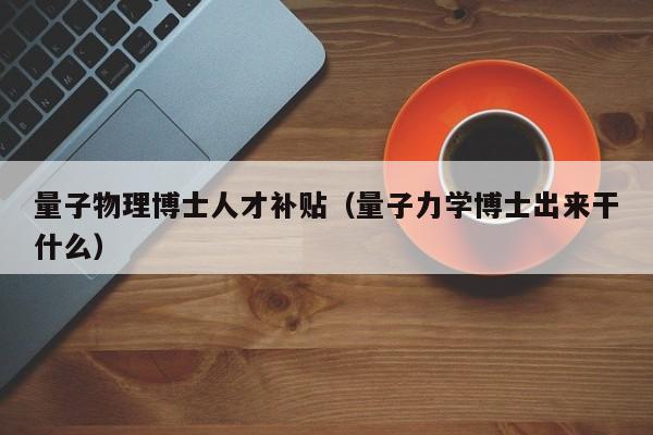 量子物理博士人才补贴（量子力学博士出来干什么）-第1张图片-博士人才招聘网