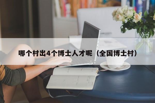 哪个村出4个博士人才呢（全国博士村）-第1张图片-博士人才招聘网