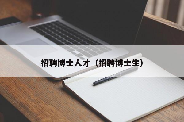 招聘博士人才（招聘博士生）-第1张图片-博士人才招聘网