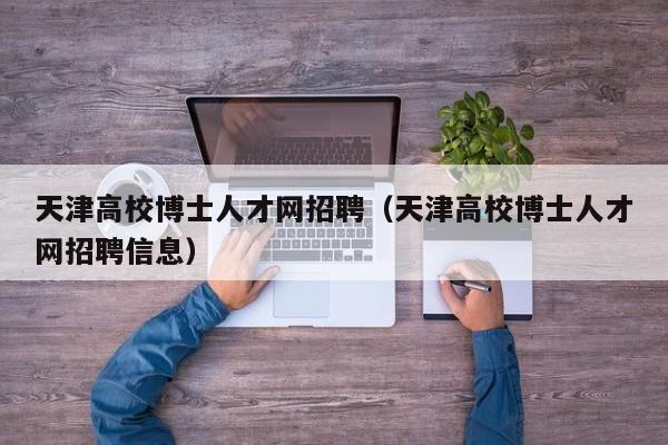 天津高校博士人才网招聘（天津高校博士人才网招聘信息）-第1张图片-博士人才招聘网