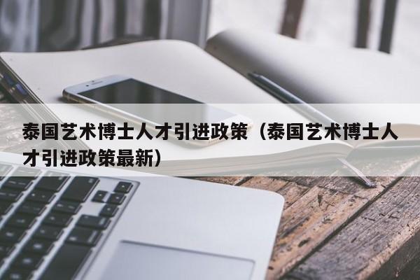 泰国艺术博士人才引进政策（泰国艺术博士人才引进政策最新）-第1张图片-博士人才招聘网