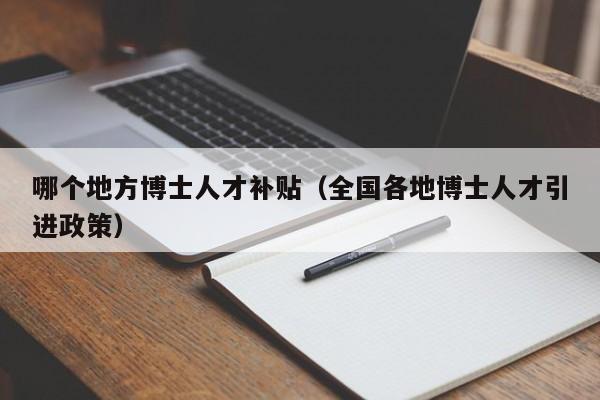 哪个地方博士人才补贴（全国各地博士人才引进政策）-第1张图片-博士人才招聘网