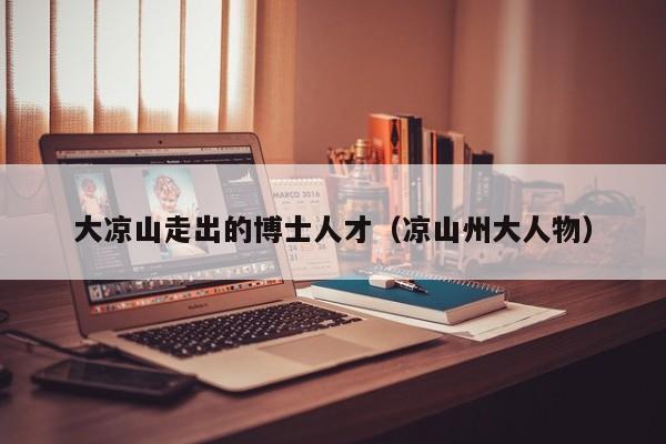 大凉山走出的博士人才（凉山州大人物）-第1张图片-博士人才招聘网