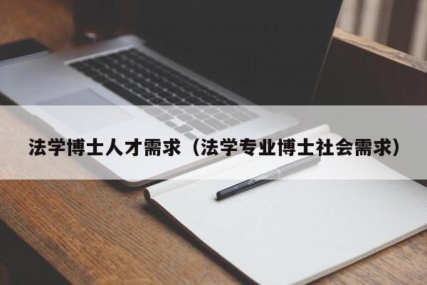 法学博士人才需求（法学专业博士社会需求）-第1张图片-博士人才招聘网