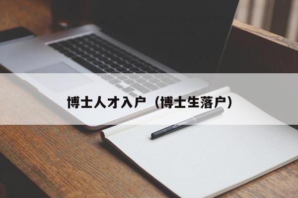 博士人才入户（博士生落户）-第1张图片-博士人才招聘网