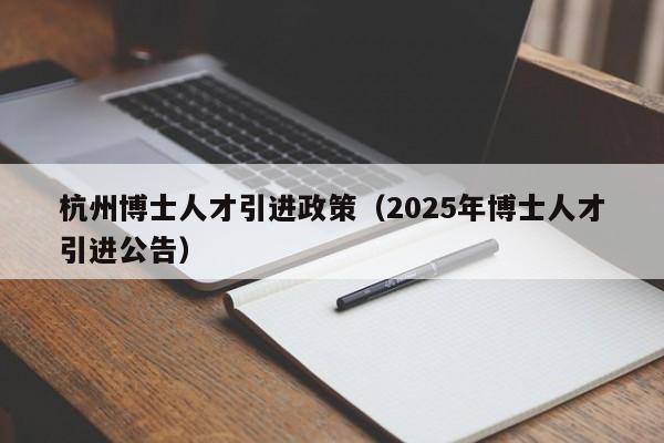 杭州博士人才引进政策（2025年博士人才引进公告）-第1张图片-博士人才招聘网
