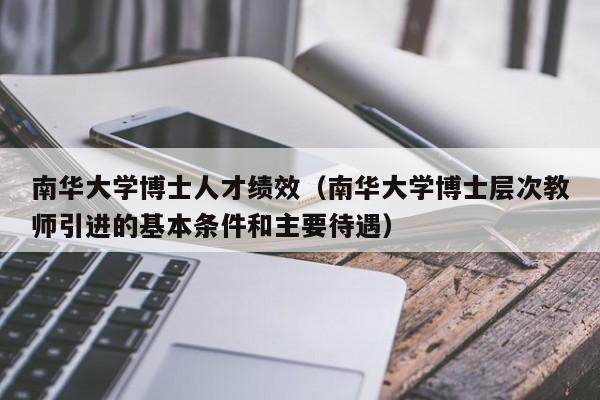 南华大学博士人才绩效（南华大学博士层次教师引进的基本条件和主要待遇）-第1张图片-博士人才招聘网