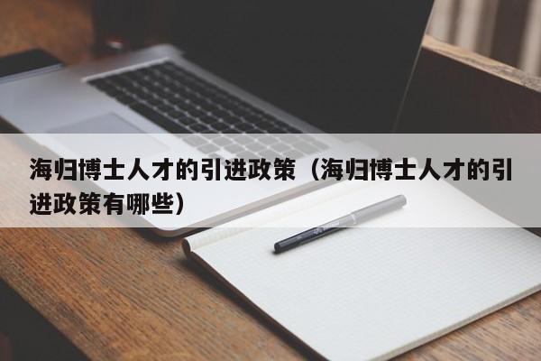 海归博士人才的引进政策（海归博士人才的引进政策有哪些）-第1张图片-博士人才招聘网