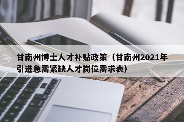 甘南州博士人才补贴政策（甘南州2021年引进急需紧缺人才岗位需求表）-第1张图片-博士人才招聘网