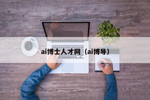ai博士人才网（ai博导）-第1张图片-博士人才招聘网
