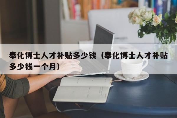 奉化博士人才补贴多少钱(奉化博士人才补贴多少钱一个月)-第1张图片-博士人才招聘网 奉化博士人才补贴多少钱(奉化博士人才补贴多少钱一个月)-第1张图片-博士人才招聘网