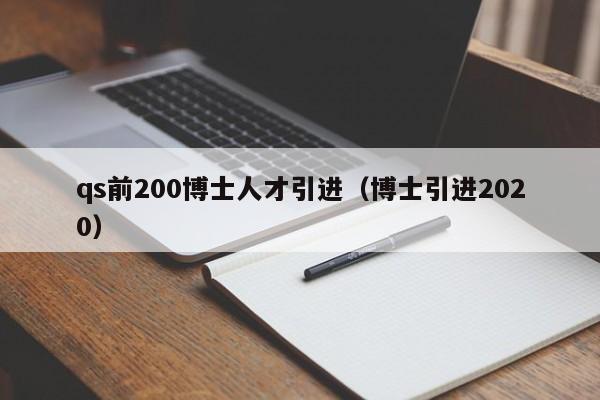 qs前200博士人才引进（博士引进2020）-第1张图片-博士人才招聘网