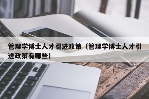 管理学博士人才引进政策（管理学博士人才引进政策有哪些）-第1张图片-博士人才招聘网
