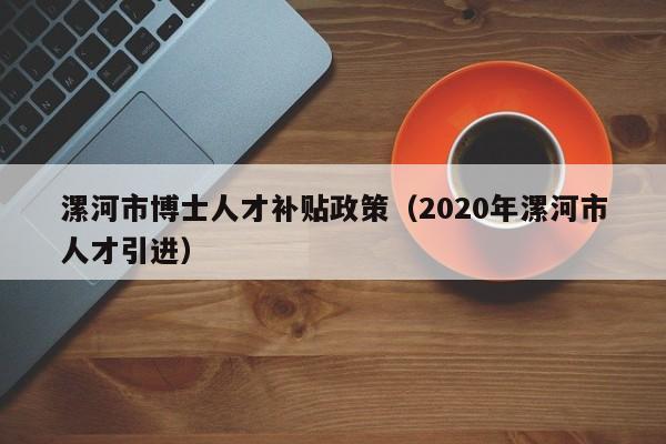 漯河市博士人才补贴政策（2020年漯河市人才引进）-第1张图片-博士人才招聘网