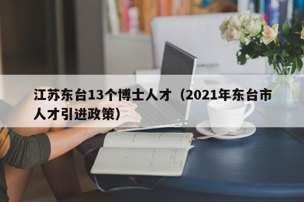 江苏东台13个博士人才（2021年东台市人才引进政策）-第1张图片-博士人才招聘网